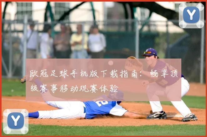 欧冠足球手机版下载指南:畅享顶级赛事移动观赛体验