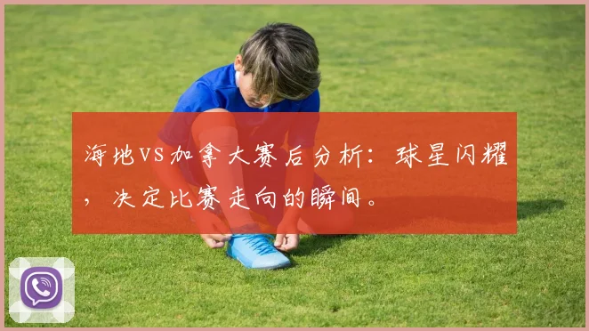 海地vs加拿大赛后分析：球星闪耀，决定比赛走向的瞬间。