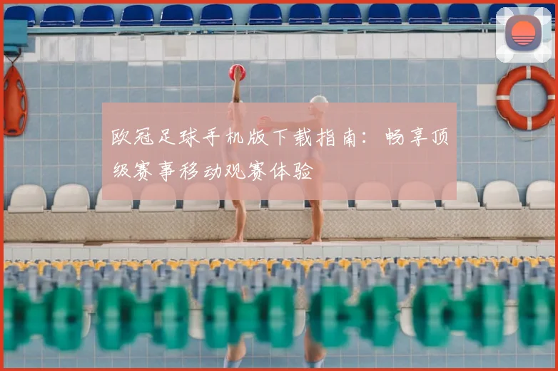 欧冠足球手机版下载指南:畅享顶级赛事移动观赛体验